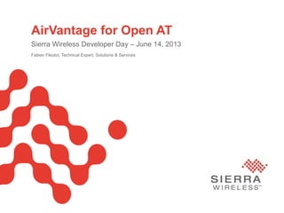 Page
AirVantage for Open AT
Sierra Wireless Developer Day – June 14, 2013
Fabien Fleutot, Technical Expert, Solutions & Services
 
