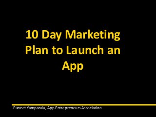 10 Day Marketing
Plan to Launch an
App
Puneet Yamparala, App Entrepreneurs Association
 