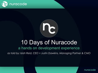 10 Days of Nuracode
a hands on development experience
as told by: Iziah Reid, CEO + Justin Dawkins, Managing Partner & CMO
 