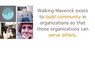 Walking Maverick exists
 to build community in
 organizations so that
those organizations can
     serve others.
 