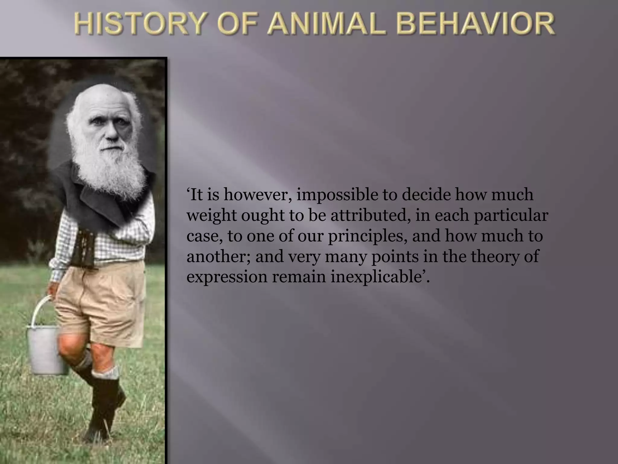 ‘It is however, impossible to decide how much
weight ought to be attributed, in each particular
case, to one of our principles, and how much to
another; and very many points in the theory of
expression remain inexplicable’.
 