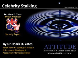 Celebrity Stalking




By Dr. Mark D. Yates
Taken from the syllabus of the Law
Enforcement &Bodyguard
Association International LEBAI
 