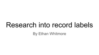 Research into record labels
By Ethan Whitmore
 