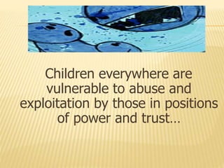 Children everywhere are
vulnerable to abuse and
exploitation by those in positions
of power and trust…
 