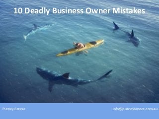 Putney Breeze info@putneybreeze.com.au
10 Deadly Business Owner Mistakes
 