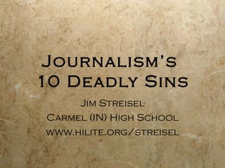 Journalism’s
10 Deadly Sins
     Jim Streisel
Carmel (IN) High School
www.hilite.org/streisel
 