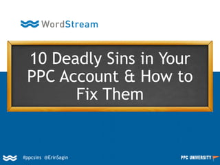#ppcsins @ErinSagin
10 Deadly Sins in Your
PPC Account & How to
Fix Them
 