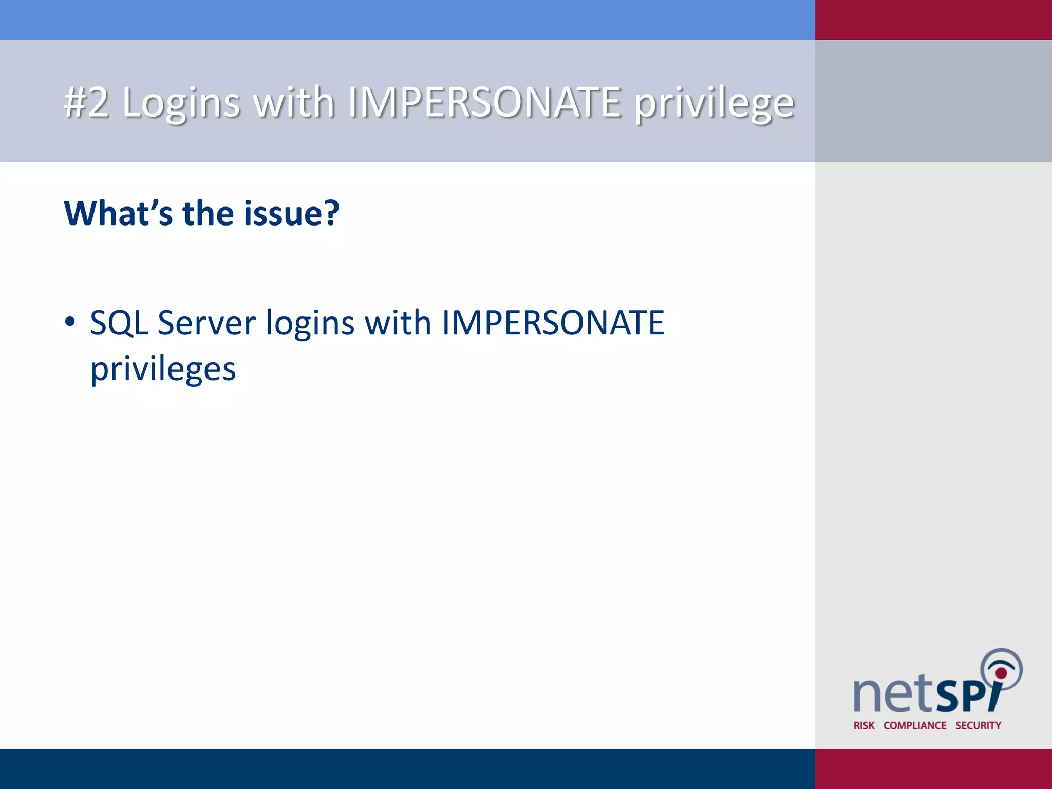 #2 Logins with IMPERSONATE privilege What’s the issue? • SQL Server logins with IMPERSONATE privileges 