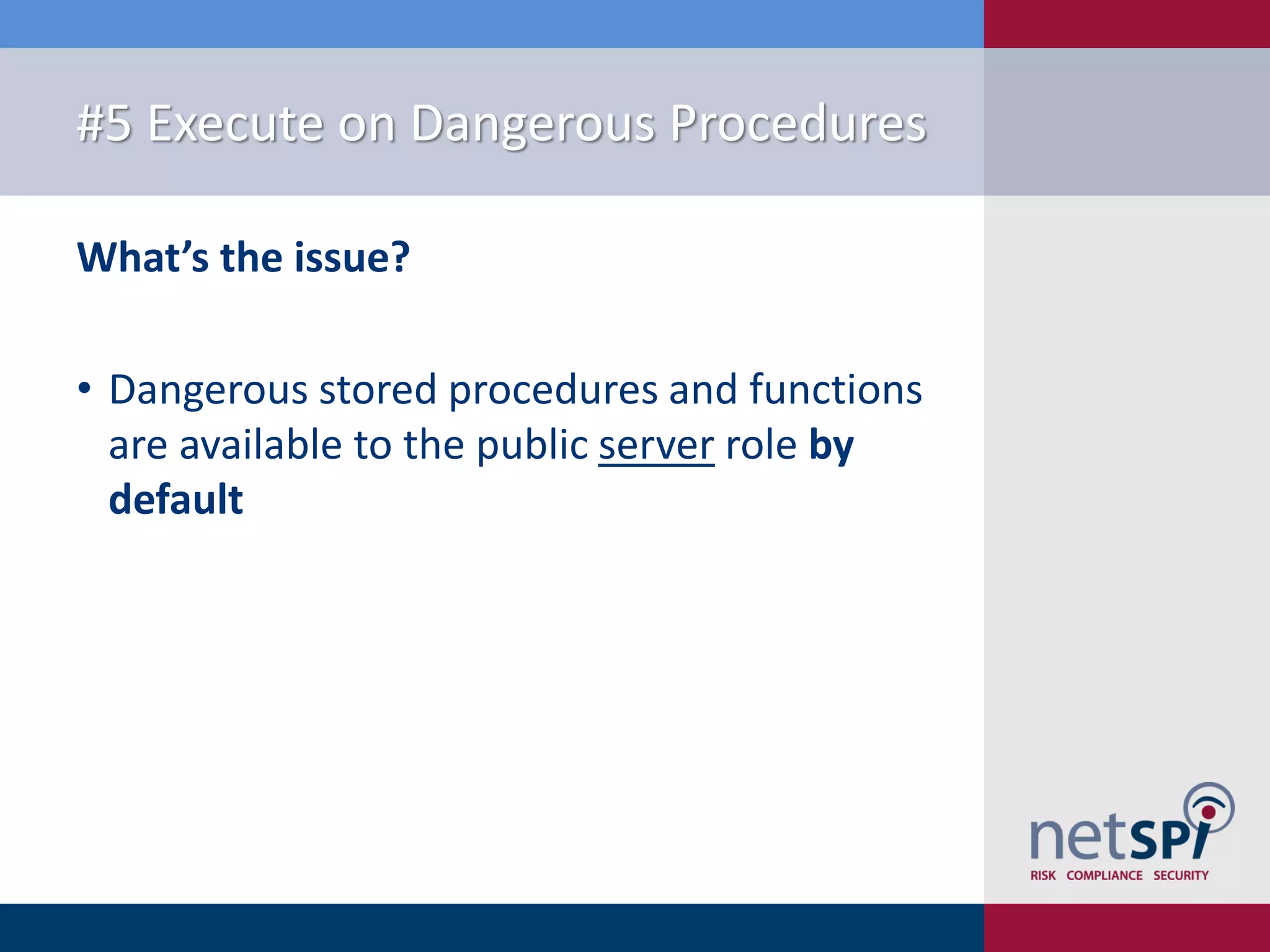 #5 Execute on Dangerous Procedures What’s the issue? • Dangerous stored procedures and functions are available to the public server role by default 