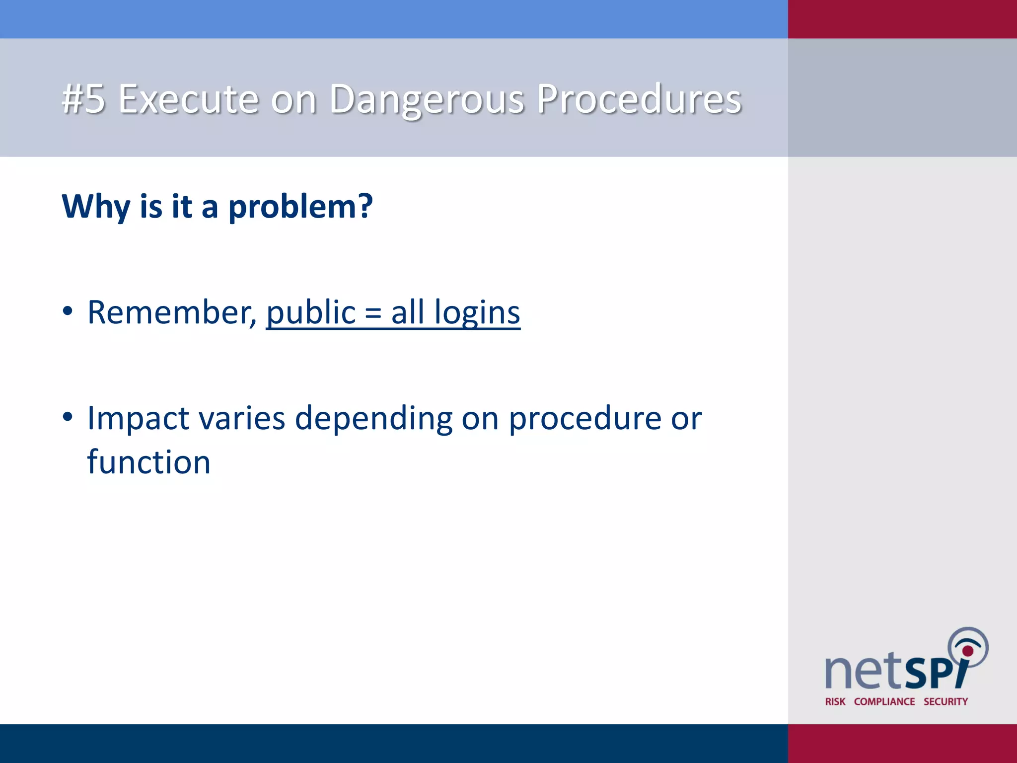 #5 Execute on Dangerous Procedures Why is it a problem? • Remember, public = all logins • Impact varies depending on procedure or function 