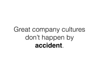 Great company cultures
don’t happen by
accident.
 