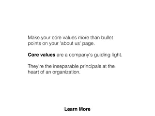 Make your core values more than bullet
points on your 'about us' page.
Core values are a company's guiding light.
They're the inseparable principals at the
heart of an organization.
 