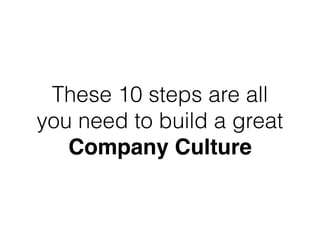 These 10 steps are all
you need to build a great
Company Culture
 