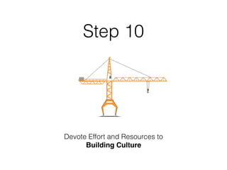 Step 10
Devote Effort and Resources to
Building Culture
 