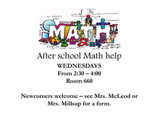 After school Math help
WEDNESDAYS
From 2:30 – 4:00
Room 660
Newcomers welcome – see Mrs. McLeod or
Mrs. Millsap for a form.
 