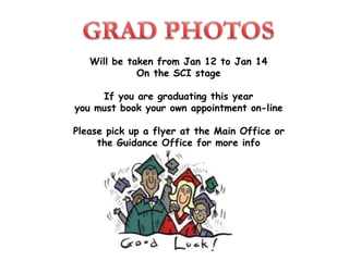 Will be taken from Jan 12 to Jan 14
On the SCI stage
If you are graduating this year
you must book your own appointment on-line
Please pick up a flyer at the Main Office or
the Guidance Office for more info
 