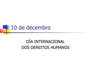 10 de decembro

     DÍA INTERNACIONAL
   DOS DEREITOS HUMANOS
 
