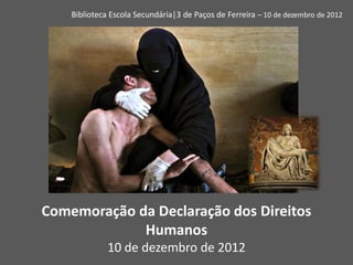 Biblioteca Escola Secundária|3 de Paços de Ferreira – 10 de dezembro de 2012




Comemoração da Declaração dos Direitos
             Humanos
              10 de dezembro de 2012
 