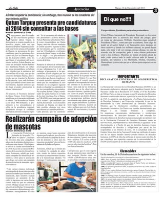 La Declaración Universal de los Derechos Humanos (DUDH) es un
documento decla-rativo adoptado por la Asamblea General de las
Naciones Unidas en su Resolución 217 A (III), el 10 de diciembre
de1948 en París; en ésta se recogen en sus 30 artículos los Derechos
Humanos considerados básicos, a partir de la carta de San Francisco
de 1945. La unión de esta declaración y los Pactos Internacionales
de Derechos Humanos y sus Protocolos comprende lo que se ha
denominado la Carta Internacional de Derechos Humanos.
Mientras que la Declaración constituye, generalmente, un
documento orientativo, los Pactos son tratados internacionales que
obligan a los Estados firmantes a cumplirlos.
En numerosas convenciones, declaraciones y resoluciones
internacionales de dere-chos humanos se han reiterado los
principios básicos de derechos humanos enunciados por primera vez
en la Declaración Universal de Derechos Humanos, como su
universa-lidad, interdependencia e indivisibilidad, la igualdad y la no
discriminación, y el hecho de que los derechos humanos vienen
acompañados de derechos y obligaciones por par-te de los
responsables y los titulares de éstos. En la actualidad, todos los
Estados Miem-bros de las Naciones Unidas han ratificado al menos
uno de los nueve tratados interna-cionales básicos de derechos
humanos, y el 80% de ellos ha ratificado al menos cuatro de ellos, lo
que constituye una expresión concreta de la universalidad de la
DUDH y del conjunto de los derechos humanos internacionales.
IMPORTANTE
DECLARACION UNIVERSAL DE LOS DERECHOS
HUMANOS
·DiadelaDeclaracionUniversaldeLosDerechosHumanos.
·1953.- Nace el jugador José Manuel Gonzáles Ganoza, arquero de Alianza Lima,
conocidocomo"Caico",fallecidoenelaccidenteaéreode1987.
·1983.- La ciudad del Cuzco y el santuario Inca de Machu Picchu son declarados
"BienesCulturalesdelaHumanidad"porlaUnesco.
·1988.- El secretario general de la ONU, el peruano Javier Perez de Cuellar, recibe el
NobeldelaPaz.
·1998.- El juez español Baltasar Garzón procesa al general Augusto Pinochet por los
delitos de genocidio, terrorismo y torturas, y ratifica su situación de prisión provisional
incondicional.
·2006.- En Santiago, muere el general Augusto Pinochet Ugarte, presidente de Chile
quederrocóalsocialistaSalvadorAllendeenuncruentogolpedeEstadoen1973.
·2007.- Se incia el juicio contra el ex presidente Alberto Fujimori por dos matanzas y
dos detencionesilegales.Fujimorigritasu inocencia.
·2010.- El escritor peruano, Mario Vargas Llosa, recibe en Estocolmo (Suecia) el
premio Nobel de Literatura de manos del Rey Carlos XVI Gustavo. Es el primer
escritor peruano en obtener ese reconocido galardón. Vargas Llosa asegura que el
premioperteneceatodoslosperuanos.
Efemerides
Un día como hoy, 10 de Diciembre ocurrieron los siguientes hechos:
EntretenimientoEntretenimientoEntretenimientoEntretenimientoEntretenimientoEntretenimientoAyacuchoAyacucho Martes 10 de Diciembre del 2013
Qatun Tarpuy presenta pre candidaturas
al 2014 sin consultar a las bases
Realizarán campaña de adopción
de mascotas
nal. “En el encuentro del sábado se
han presentado a Edwin Bustíos,
Nelson Palomino y Guillermo Paro-
di como precandidatos por Qatun
Tarpuy, antes de ello nos reunimos
el comité ejecutivo regional (CER)
del movimiento que lo conforma-
mos los 18 fundadores y militantes
activos de QatunTarpuy, es allí don-
de se eligió a los precandidatos
(…)”, precisó el dirigente del movi-
mientodelahoja.
Respecto al número de militantes a
nivel regional, Irwin Gonzales indi-
có que sobrepasan los 3 mil; sin
embargo, al preguntarle si los pre-
candidatos fueron elegidos por los
militantes, el secretario general solo
atinó a decir que fueron elegidos por
el comité ejecutivo regional, preci-
sando que las candidaturas se con-
firmarán en un congreso regional
donde se elegirá a los candidatos de
los tres precandidatos presentados.
Por su parte, Edwin Crespo, coordi-
nador de Qatun Tarpuy en el Valle
de los ríos Apurímac, Ene y Manta-
ro (VRAEM), mencionó que para el
GRA existen 3 precandidatos que
fueron presentados en el encuentro
realizado en Huanta, sin dejar de
lado posibles alianzas con otros
movimientoy/opartidospolíticos.
Cabe precisar, que los cuestiona-
mientos a la presentación de las pre-
candidaturas y elección de las mis-
mas ha partido de la propia militan-
cia de Qatun Tarpuy, los que han
señalado que el comité ejecutivo
regional no ha respetado las eleccio-
nes internas ni la decisión de las
bases y por ende de los militantes,
situación que se ha observado en
otros movimiento y partidos políti-
cos como el propio nacionalismo,
evidenciándose que dentro de algu-
nas agrupaciones políticas estaría
funcionando una cúpula que mane-
jaría las precandidaturas y candida-
turas según intereses, dejando de
lado a las bases que son el eje funda-
mental del movimiento y/o partido
político.
egún parece, para lo creado-
res del movimiento político
regional Qatun Tarpuy, laSdemocracia se respeta cuando es en
beneficio propio, toda vez que
durante el II QatunTupanakuy reali-
zado este fin de semana en la ciudad
de Huanta, se presentaron los pre-
candidatos para las próximas elec-
ciones del 2014 al Gobierno Regio-
nal de Ayacucho (GRA), entre los
que figura el presidente del movi-
miento político, Edwin Bustíos, así
como los invitados Nelson Palomi-
no y Guillermo Parodi; sin embar-
go, estos precandidatos no habrían
sido elegidos por la militancia del
movimiento de la hoja, sino por los
creadores de Qatun Tarpuy, demos-
trando que no respetan la decisión
de la mayoría y por ende la demo-
cracia que debería existir dentro del
movimiento, dejando entrever que
de llegar al poder, practicarían la
misma“democracia”.
Al respecto, el Secretario General
de Qatun Tarpuy, Irwin Gonzales,
señaló que en el encuentro realizado
el sábado 7 de diciembre en Huanta
y con unos 300 militantes, se pre-
sentaron a los precandidatos al
sillón de la presidencia regional,
debiéndose escoger al candidato
ideal en un próximo congreso regio-
La CalleLa CalleLa CalleLa Calle
Manuel Ventura/La Calle
Afirman respetar la democracia; sin embargo, tras reunión de los creadores del
movimiento político
a Asociación Protectora de
Animales de Ayacucho “Pe-
ludos en Apuros”, realizaráLlos próximos días una campaña de
adopción de animales domésticos, a
realizarse este viernes 13 en la puer-
ta uno de la ciudad universitaria de
la UNSCH, así dio a conocer la Pre-
sidentadelaasociación,JésicaGon-
zales. Asimismo, señaló que reali-
zarán campañas de donación de ali-
mentos y otros para la asociación
que dirige, así como una campaña
de esterilización de mascotas a pre-
ciosmódicos.
“Este viernes estamos realizando
una campaña de donaciones para los
perros rescatados que tenemos en la
asociación, pues nosotros cuando
rescatamos un animalito de las
calles lo hacemos con varias limita-
ciones, toda vez que no contamos
con un albergue ya que esto no es la
solución al problema.Al rescatarlos
los vacunamos, alimentamos y este-
rilizamos, encargándonos de ellos
en nuestras casas hasta encontrar
alguien que los adopte, por ello esta-
mos realizando la campaña de dona-
ción de alimentos y otros para las
mascotasrescatadas”,precisólapre-
sidentadePeludos enApuros.
Asimismo, indicó que el mismo día
se realizará la campaña de adop-
ción, siendo los únicos requisitos
ser mayor y comprometerse en aten-
der a la mascota que adopten. “El
domingo 15 realizaremos una cam-
paña de esterilización en la zona de
Andamarca, dirigida a las mascotas
de casa (perros y gatos) sean hem-
bras o machos. Los costos serán de
15.00 soles para los machos y 25.00
nuevos soles paralashembras”,fina-
lizóJésicaGonzales.
Cabe precisar, que el costo regular
de una operación para esterilizar a
una mascota fluctúa entre los
150.00 a 200.00 nuevos soles, esto
enunaclínicaveterinariaparticular.
Di que no!!!!
Vicepresidente, Presidente para actos protocolares.
Efraín Pillaca, haciendo de Presidente Regional, en los actos
protocolares ante la ausencia del titular del pliego; pero
en toma de decisiones, Wilfredo Oscorima sigue siendo el
Presidente. Pillaca , como para que se contente, tiene algo de
poder en el sector Salud y en Educación; pero, después en
otros sectores y donde los millones danzan, no puede hacer
nada, solo mira y tal vez reniega, porque dizque, no está de
acuerdo con la corrupción, pero a estas alturas podríamos
creer a los políticos. Mientras no tienen el poder, dicen de
todo, están contra todo lo malo, ofrecen todo lo bueno y
después, ahí tenemos a los Martinelli, Molina, Oscorima,
Huancahuari y otros más que ya se alistan para empezar con su
campaña.
Manuel Ventura/La Calle
 