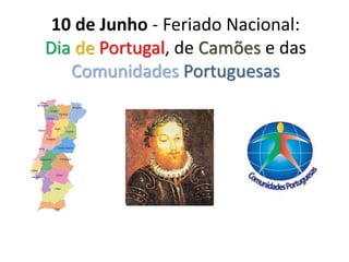 10 de Junho - Feriado Nacional:
Dia de Portugal, de Camões e das
Comunidades Portuguesas
 