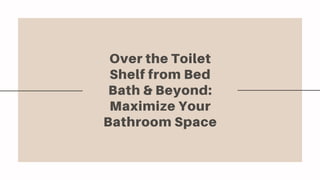 Over the Toilet
Shelf from Bed
Bath & Beyond:
Maximize Your
Bathroom Space
 