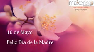 10 de Mayo
Feliz Día de la Madre
www.makens.com.mx
(55) 26337697
 