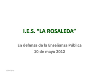 I.E.S. “LA ROSALEDA”

             En defensa de la Enseñanza Pública
                     10 de mayo 2012



10/05/2012
 