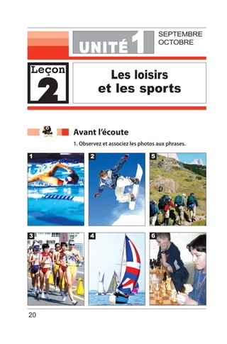 UNITE´ 1
Les loisirs
et les sports
SEPTEMBRE
OCTOBRE
Avant l’écoute
1. Observez et associez les photos aux phrases.
3
1
4
2
6
5
20
Leçon
2
 
