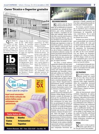 Jornal O EXPRESSO | Sábado e Domingo, 11 e 12 de novembro de 2012                                                                                                7
 Curso Técnico e Superior gratuito



                                                                                     RECONHECIMENTO                           percorreu o Estado, passando por
                                                                                                                              Cruz Alta e aqui permanecendo vá-
                                                                                        S    ão muitos casos de figuras
                                                                                             que deram muito de seu tra-
                                                                                    balho, de sua dedicação ao conjunto
                                                                                                                              rios dias para visitação popular.
                                                                                                                                   No entanto, quando Giocan-
                                                                                    comunitário que, quando de trans-         da se transferiu para a Capital,
                                                                                    ferência para outras localidades,         não recebem como deveria, uma
                                                                                    não recebem o manifesto da gra-           homenagem de despedida de
                                                                                    tidão pelo realizado. Entre tantos,       seus conterrâneos. Só os mais
                                                                                    vale citar o caso da notável mestra e     antigos foram no seu bota-fora
                                                                                    artista Gioconda Oliveira, que, em        na estação ferroviária.
                                                                                    sua atividade na terra natal, deixou           Somente seu nome foi fixado
    Q    uem deseja in-
         gressar   num
curso técnico ou supe-
                           nologia do Rio Grande
                           do Sul – IFRS Câmpus
                           Ibirubá. As inscrições
                                                             * Cursos Superiores:
                                                        Licenciatura em Mate-
                                                        mática e Tecnólogo em
                                                                                    registros fartos do sentido de cola-
                                                                                    boração que emprestava a todas as
                                                                                                                              para a posteridade, por iniciativa
                                                                                                                              do então prefeito. Dr. José, que
                                                                                    iniciativas positivas, mormente no        na inauguração da Casa de Cultu-
rior gratuito deve ficar   abrem dia 09 de novem-       Produção de Grãos.
                                                                                    setor cultural e educacional. Dona        ra, deu o nome da mestra à sala
atento aos prazos do       bro e podem ser feitas            As inscrições devem
                                                                                    de um espírito criativo dos maio-         de exposições. Na homenagem
processo seletivo 2013     até 07 de dezembro. O        ser feitas pela internet,
do Instituto Federal de                                                             res, não se furtava a colaborar com       estava ela presente, isso no ano
                           instituto está oferecen-     através do site www.
Educação, Ciência e Tec-                                                            as iniciativas culturais e sociais. Foi   de 1987, no dia 19 de setembro.
                           do vagas nas seguintes       ibiruba.ifrs.edu.br. As
                           modalidades:                 provas serão aplicadas      mestra do período inicial da Escola       Um ano depois, em dezembro,
                                * Cursos Integrados     dia 16 de dezembro, em      Annes Dias e foi incansável no pe-        entregava ela a alma ao Criador,
                           ao Ensino Médio (para        dois turnos: pela ma-       ríodo do término dos arranjos das         em Porto Alegre, tendo seu corpo
                           quem concluiu o ensino       nhã os candidatos aos       salas, trabalhando, com suas cole-        sido transladado para a terra na-
                           fundamental): Técnico        cursos técnicos reali-      gas, em regime intensivo.                 tal e velado na sala que leva seu
                           em Agropecuária; Técni-      zam a prova objetiva a            No início, a escola realizava       nome na Casa de Cultura.
                           co em Mecânica e Técni-      partir das 8h30min; às      espetáculos artísticos de bom gosto            A valorização da chamada ‘pra-
                           co em Informática;           13h30 min ocorrem as        e beleza, sendo um deles efetuado         ta da casa’ não tem sido uma cons-
                                * Cursos Subsequen-     provas para os cursos       no amplo palco do Clube Interna-          tante e os exemplos tem sido múlti-
                           tes (para quem já concluiu   superiores. Nesta últi-                                               plos, no decorrer dos anos.
                                                                                    cional, com cenário especialmente
                           o ensino médio): Técnico     ma modalidade serão
                                                                                    desenhado por Gioconda e execu-
                           em Mecânica e Técnico        aplicadas questões ob-
                                                                                    tado pelo artífice seu Castilhos. Na
                                                                                                                                  OS TEATROS

                                                                                                                                  E
                           em Eletrotécnica;            jetivas e uma redação.                                                         m outros tempos, o movi-
                                                                                    época o Clube da Av. General Câ-
                                                                                    mara dispunha de espaçoso palco,                   mento teatral teve muito
                                                                                    com bonito pano de boca, caixa de         viço em Cruz Alta. Eram incontá-
                                                                                    teatro, ceramins, bastidores e espa-      veis os grupos de amadores que
                                                                                    ço para o ‘Ponto’. Naquele teatro se      atuavam como amplo repertório.
                                                                                    apresentaram grande companhias            Além das companhias nacionais
                                                                                    teatrais e artistas de fama, como         que seguidamente se apresenta-
                                                                                    cantores, ilusionistas e outros. Com      vam, primeiramente no Theatro
                                                                                    as reformas e teatro desapareceu.         Carlos Gomes, e, depois, nos cines-
                                                                                                                              teatros Ideal e Rex.
                                                                                         Sempre disponível, em 57,
                                                                                    quando uns jovens sonhadores pro-              Além do Internacional, outras
                                                                                    jetaram a Boate Beguin, foi de sua        entidades dispunham de palcos,
                                                                                    autoria o projeto de decoração do         como o Circulo Operário, a União
                                                                                    local que foi considerado um doa          Operária, a Recreativa Ferroviária,
                                                                                    mais bonitos e luxuosos do estado.        a Igreja Metodista, a Cultura Artís-
                                                                                    Nos movimentos do teatro ama-             tica, além de apresentações de tea-
                                                                                    dor sua participação foi saliente na      tros ambulantes como o Biduca e o
                                                                                    construção dos cenários, por ela de-      Politeama Oriente, que realizavam
                                                                                    senhados e no auxílio de bastidores       amplas temporadas. No entanto,
                                                                                    no dia da estreia do Grupo Joracy         com as modificações havidas, não
                                                                                    Camargo que encenou, na Cultura           existe mais nem um palco disponí-
                                                                                    Artística, o clássico do teatro nacio-    vel na cidade. E vale lembras, ain-
                                                                                    nal, “Deus Lhe Pague”. E sempre           da, o palco do Cine Rio, onde foram
                                                                                    atuando no sentido da colaboração         encenados espetáculos teatrais,
                                                                                    graciosamente. Professora destaca-        como uma comédia de autoria de
                                                                                    da foi convidada para exercer suas        Sergio Jockymann, jornalista que
                                                                                    funções na Secretaria de Educação         passou sua infância aqui.
                                                                                    do Estado. Lá ela realizou trabalho           FINAL
                                                                                    exponencial, inclusive organizando
                                                                                    e comandando o ‘Trem da Cultura’,
                                                                                    uma composição ferroviária que
                                                                                                                                  N     o mais é o verão se aproxi-
                                                                                                                                        mando e para aliviar o ca-
                                                                                                                              lor ‘uns que outros’ bem dosados.
 