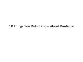 10 Things You Didn’t Know About Dentistry
 