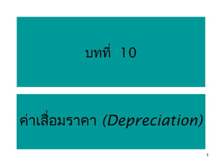 บทที่ 10




ค่าเสื่อมราคา (Depreciation)

                               1
 