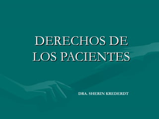 DERECHOS DE
LOS PACIENTES

      DRA. SHERIN KREDERDT
 
