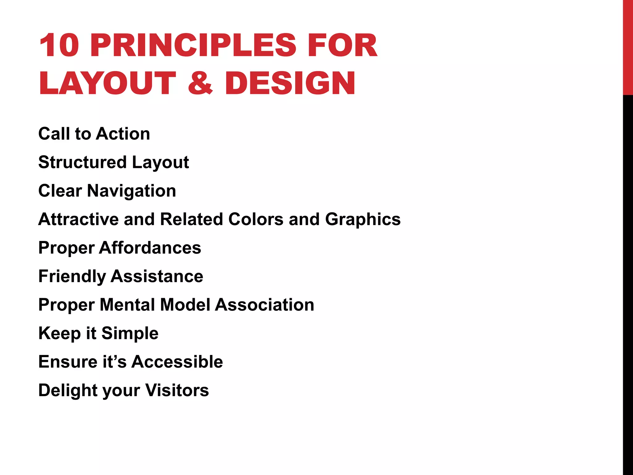 10 Principles for Layout & DesignCall to ActionStructured LayoutClear NavigationAttractive and Related Colors and GraphicsProper AffordancesFriendly AssistanceProper Mental Model AssociationKeep it SimpleEnsure it’s AccessibleDelight your Visitors