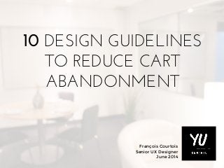 François Courtois
Senior UX Designer
June 2014
10 DESIGN GUIDELINES
TO REDUCE CART
ABANDONMENT
 