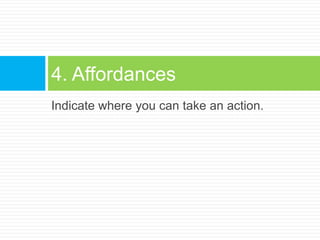 Indicate where you can take an action.4. Affordances