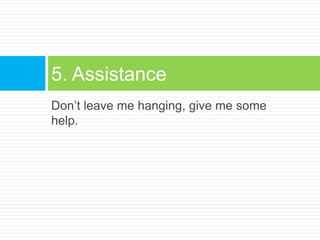 Don’t leave me hanging, give me some help.5. Assistance