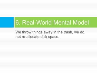 We throw things away in the trash, we do not re-allocate disk space.6. Real-World Mental Model