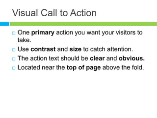 Visual Call to ActionOne primary action you want your visitors to take.Use contrast and size to catch attention.The action text should be clear and obvious.Located near the top of page above the fold.