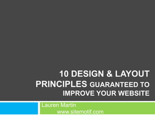 10 Design & Layout Principles Guaranteed to Improve Your Website Lauren Martin			www.sitemotif.com 
