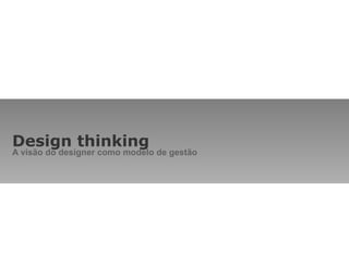 Design thinking A visão do designer como modelo de gestão 