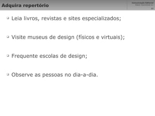 Adquira repertório Leia livros, revistas e sites especializados; Visite museus de design (físicos e virtuais); Frequente escolas de design; Observe as pessoas no dia-a-dia. 