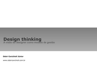Design thinking A visão do designer como modelo de gestão Odair Cavichioli Júnior www.odaircavichioli.com.br 