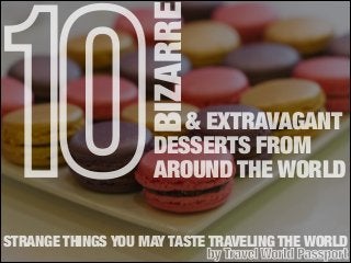 BIZARRE

10

& EXTRAVAGANT
DESSERTS FROM
AROUND THE WORLD

STRANGE THINGS YOU MAY TASTE TRAVELING THE WORLD
by Travel World Passport

 