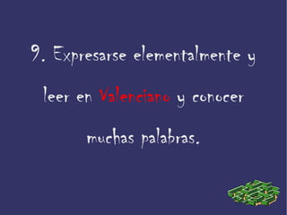 9. Expresarse elementalmente y
leer en Valenciano y conocer
muchas palabras.
 