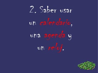 2. Saber usar
un calendario,
una agenda y
un reloj.
 