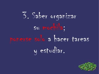 3. Saber organizar
su mochila;
ponerse solo a hacer tareas
y estudiar.
 