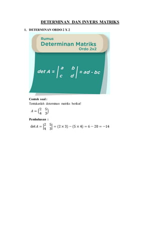 DETERMINAN DAN INVERS MATRIKS
1. DETERMINAN ORDO 2 X 2
Contoh soal :
Tentukanlah determinan matriks berikut!
Pembahasan :
 