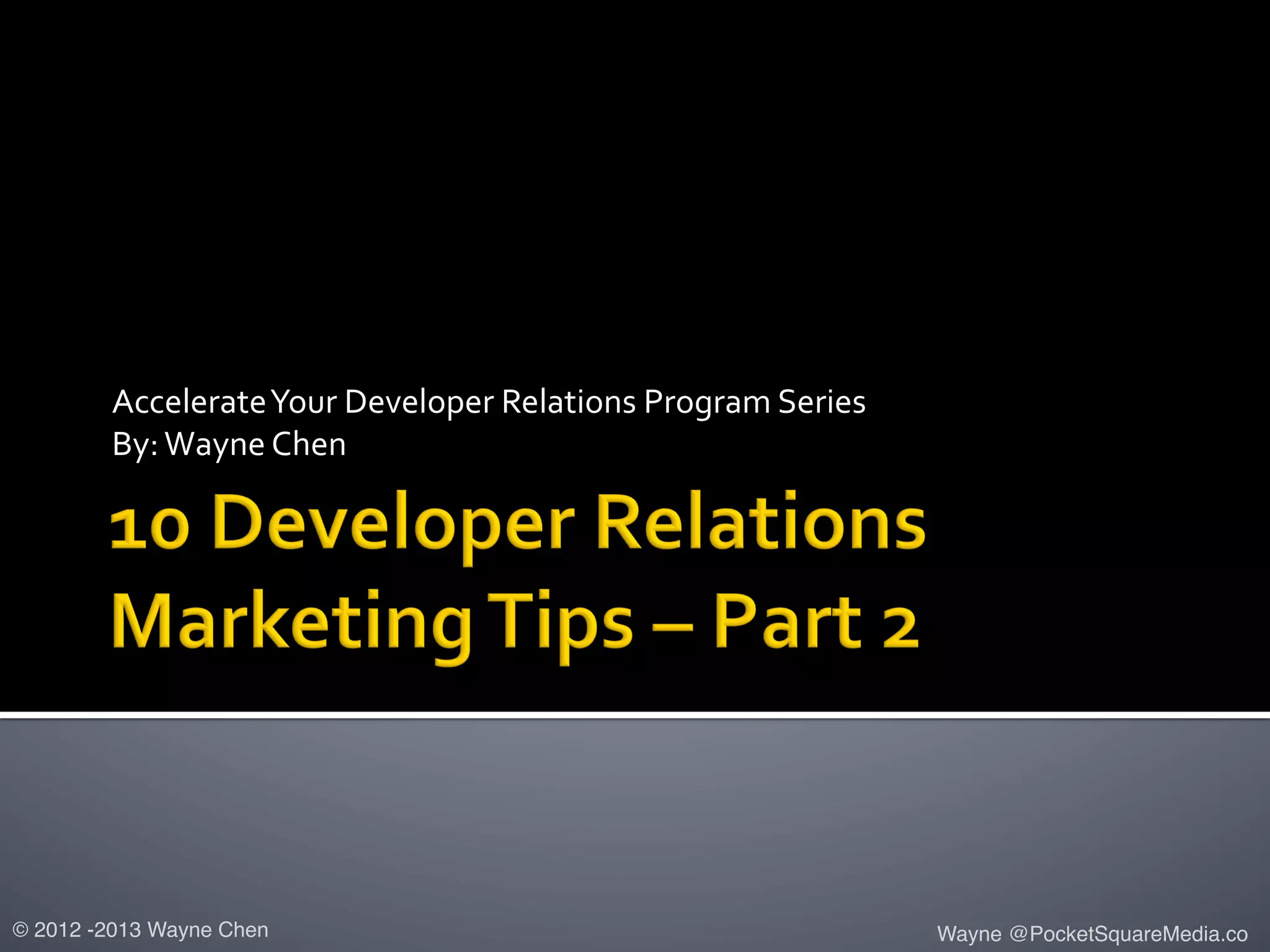  
Accelerate	
  Your	
  Developer	
  Relations	
  Program	
  Series	
  
By:	
  Wayne	
  Chen	
  
© 2012 -2013 Wayne Chen! Wayne @PocketSquareMedia.co!
 