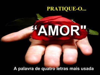 PRATIQUE-O...
“AMOR"
A palavra de quatro letras mais usada