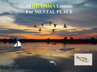 10 DHAMMA Lessons
For MENTAL PEACE
 
